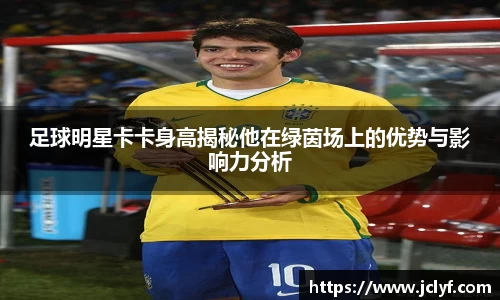 足球明星卡卡身高揭秘他在绿茵场上的优势与影响力分析