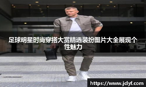 足球明星时尚穿搭大赏精选装扮图片大全展现个性魅力