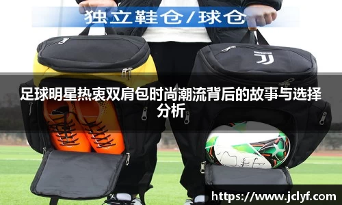 足球明星热衷双肩包时尚潮流背后的故事与选择分析