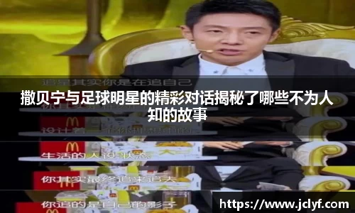 撒贝宁与足球明星的精彩对话揭秘了哪些不为人知的故事